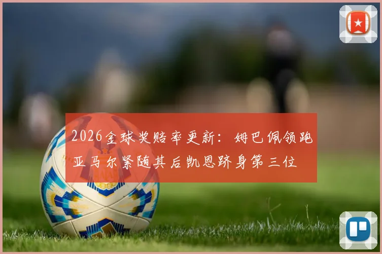 2026金球奖赔率更新：姆巴佩领跑亚马尔紧随其后凯恩跻身第三位