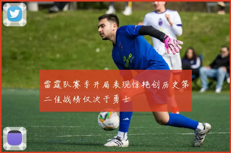 雷霆队赛季开局表现惊艳创历史第二佳战绩仅次于勇士