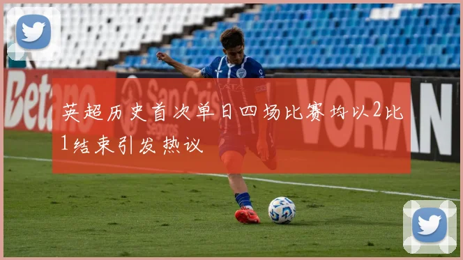 英超历史首次单日四场比赛均以2比1结束引发热议