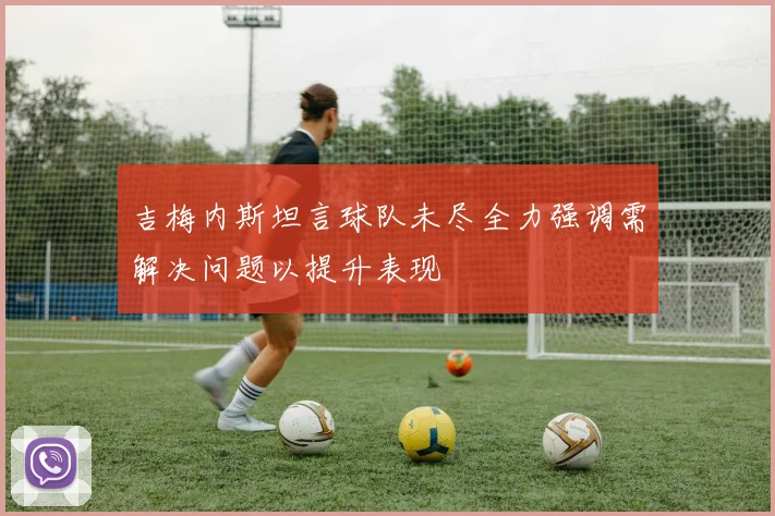 吉梅内斯坦言球队未尽全力强调需解决问题以提升表现
