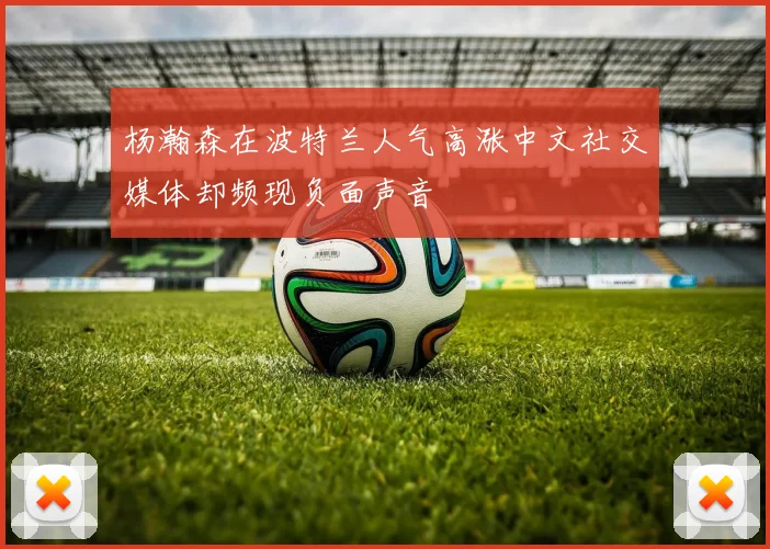 杨瀚森在波特兰人气高涨中文社交媒体却频现负面声音
