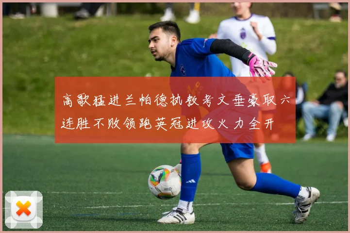 高歌猛进兰帕德执教考文垂豪取六连胜不败领跑英冠进攻火力全开